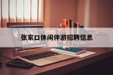 遵化市张家口休闲伴游雇用信息(张家口休闲伴游雇用信息最新)