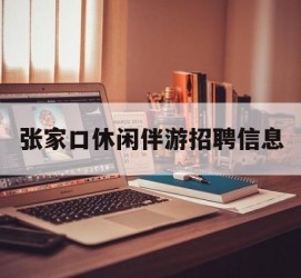 遵化市张家口休闲伴游雇用信息(张家口休闲伴游雇用信息最新)