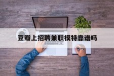 遵化市豆瓣上雇用兼职模特靠谱吗的简单介绍