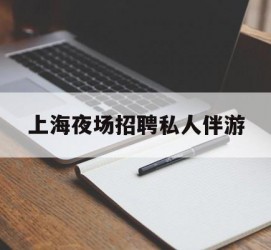 遵化市上海夜场雇用私家伴游(上海雇用高端伴游一天20万)