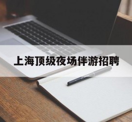 遵化市上海顶级夜场伴游雇用(上海顶级夜场伴游雇用网)