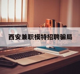 遵化市西安兼职模特雇用圈套(西安的雇用模特是实的吗)