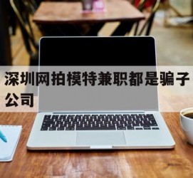 遵化市深圳网拍模特兼职都是骗子公司(雇用网拍模特是实是假)