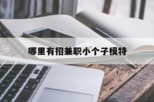 遵化市哪里有招兼职小个子模特(哪里有招兼职小个子模特的)