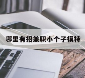 遵化市哪里有招兼职小个子模特(哪里有招兼职小个子模特的)