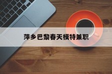 遵化市萍乡巴黎春天模特兼职(萍乡巴黎春天模特兼职雇用)