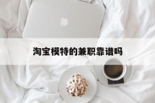 遵化市淘宝模特的兼职靠谱吗(淘宝上的兼职模特是实的吗)
