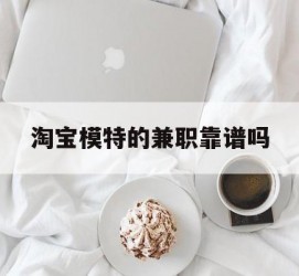 遵化市淘宝模特的兼职靠谱吗(淘宝上的兼职模特是实的吗)