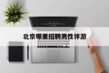 遵化市哪里雇用男性伴游(北京陪游女雇用最新信息)