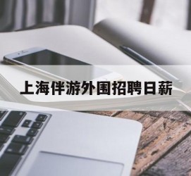 遵化市上海伴游外围雇用日薪(上海雇用伴游年薪8000万)
