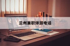 遵化市兰州兼职伴游德律风(兰州结伴旅游微信群)