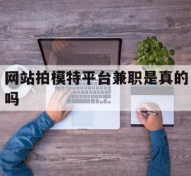 遵化市网站拍模特平台兼职是实的吗(网站拍模特平台兼职是实的吗吗)