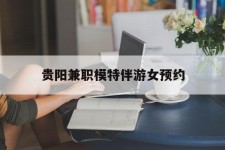 遵化市贵阳兼职模特伴游女预约的简单介绍