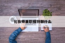 遵化市化装师兼职模特聊什么(兼职化装师怎么样)